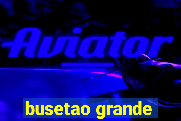 busetao grande